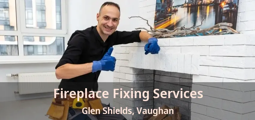 Fireplace Fixing Services Glen Shields, Vaughan - ON