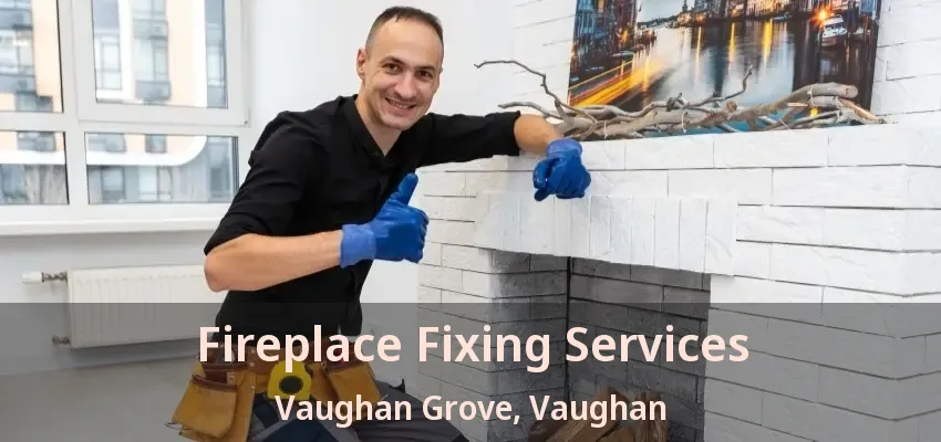 Fireplace Fixing Services Vaughan Grove, Vaughan - ON
