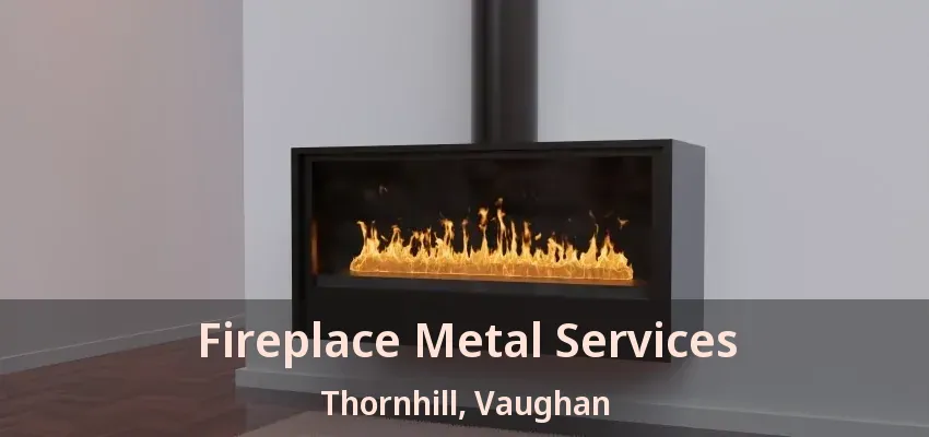 Fireplace Metal Services Thornhill, Vaughan - ON