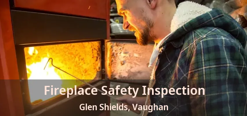 Fireplace Safety Inspection Glen Shields, Vaughan - ON