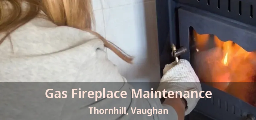 Gas Fireplace Maintenance Thornhill, Vaughan - ON