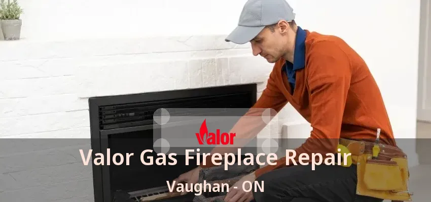 Valor Gas Fireplace Repair Vaughan - ON