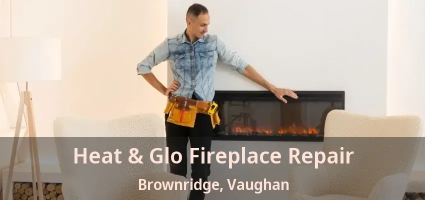 Heat & Glo Fireplace Repair Brownridge, Vaughan - ON