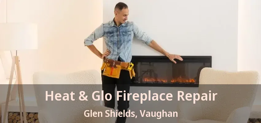 Heat & Glo Fireplace Repair Glen Shields, Vaughan - ON Heat & Glo Fireplace Repair Glen Shields, Vaughan - ON