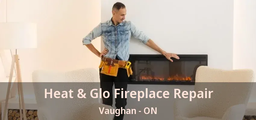 Heat & Glo Fireplace Repair Vaughan - ON Heat & Glo Fireplace Repair Vaughan - ON