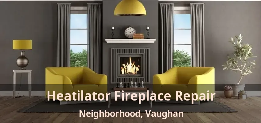 Heatilator Fireplace Repair Neighborhood, Vaughan - ON