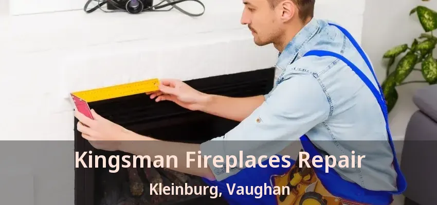 Kingsman Fireplaces Repair Kleinburg, Vaughan - ON