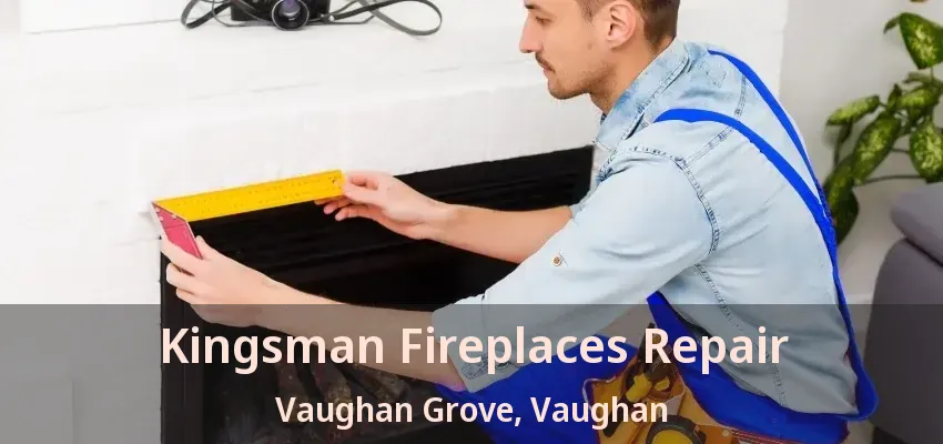 Kingsman Fireplaces Repair Vaughan Grove, Vaughan - ON
