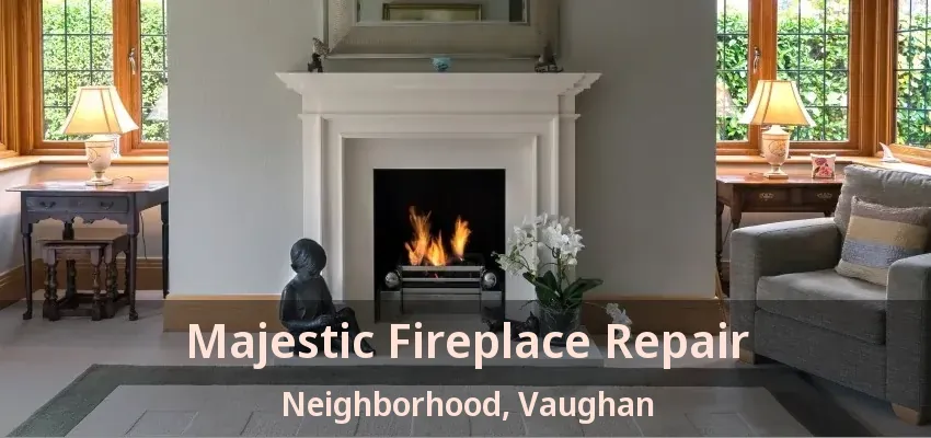 Majestic Fireplace Repair Neighborhood, Vaughan - ON
