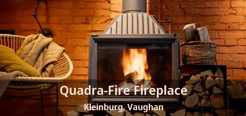 Quadra-Fire Fireplace Kleinburg, Vaughan - ON