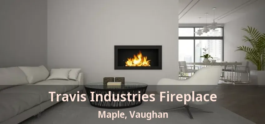Travis Industries Fireplace Maple, Vaughan - ON